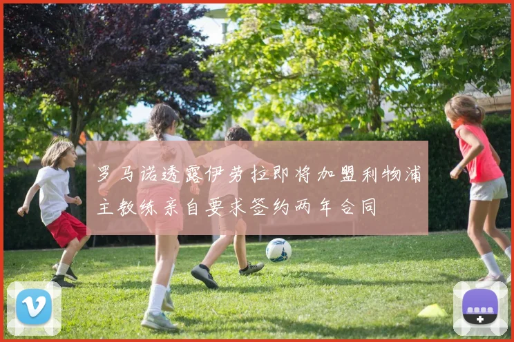 罗马诺透露伊劳拉即将加盟利物浦主教练亲自要求签约两年合同