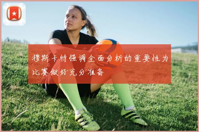 穆斯卡特强调全面分析的重要性为比赛做好充分准备