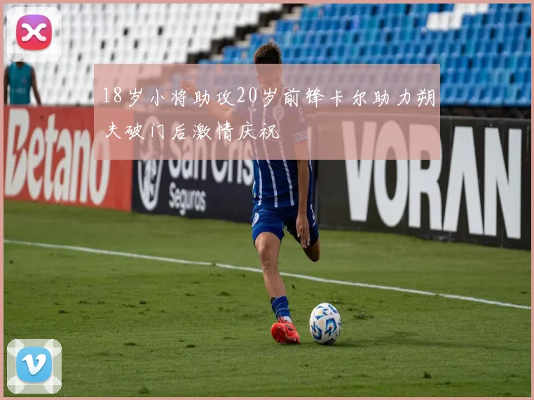 18岁小将助攻20岁前锋卡尔助力朔夫破门后激情庆祝