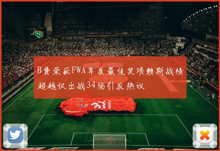 B费荣获FWA年度最佳奖项赖斯战绩超越仅出战34场引发热议