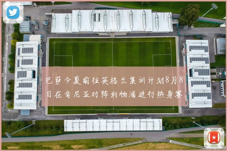 巴萨今夏前往英格兰集训计划8月8日在肯尼亚对阵利物浦进行热身赛