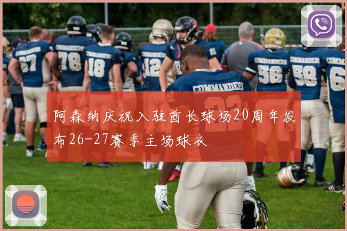 阿森纳庆祝入驻酋长球场20周年发布26-27赛季主场球衣