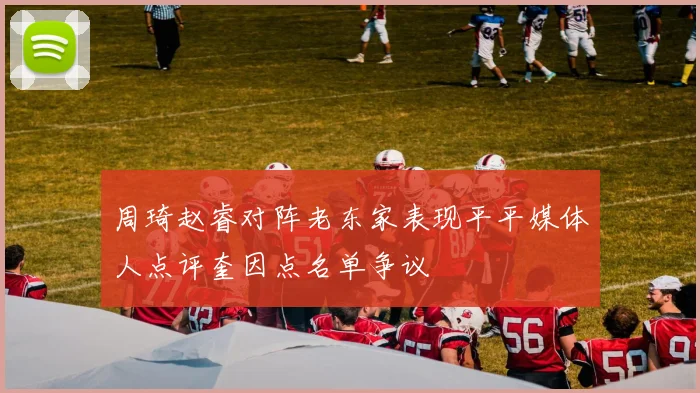 周琦赵睿对阵老东家表现平平媒体人点评奎因点名单争议