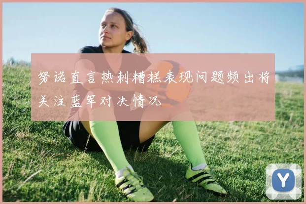 努诺直言热刺糟糕表现问题频出将关注蓝军对决情况