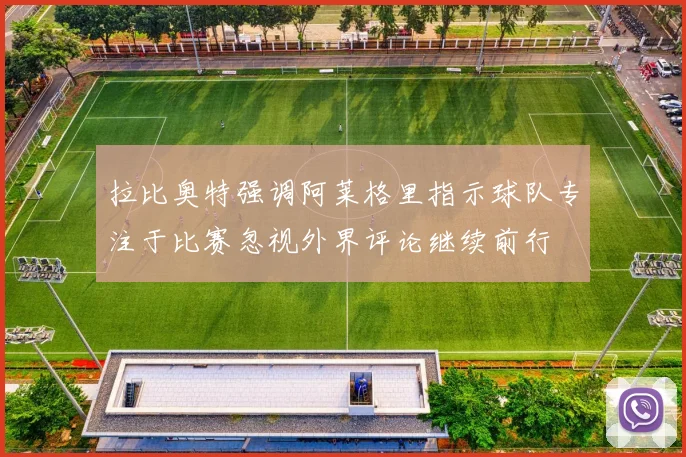 拉比奥特强调阿莱格里指示球队专注于比赛忽视外界评论继续前行