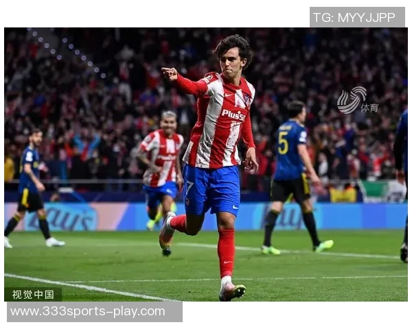 菲利克斯最后时刻轻松破门锁定胜局本赛季已打入18球助攻6次表现惊艳